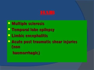 FLAIR
 Multiple sclerosisMultiple sclerosis
 Temporal lobe epilepsyTemporal lobe epilepsy
 Limbic encephalitisLimbic encephalitis
 Acute post traumatic shear injuriesAcute post traumatic shear injuries
(non(non
haemorrhagic)haemorrhagic)
 