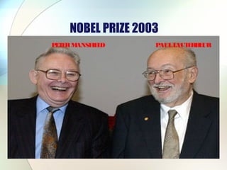 NOBEL PRIZE 2003
PAULLAUTERBEURPETERMANSFIELD
 
