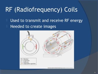 RF (Radiofrequency) Coils
 Used to transmit and receive RF energy
 Needed to create images
94
 