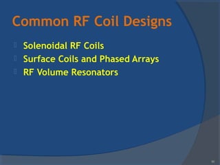 Common RF Coil Designs
 Solenoidal RF Coils
 Surface Coils and Phased Arrays
 RF Volume Resonators
95
 