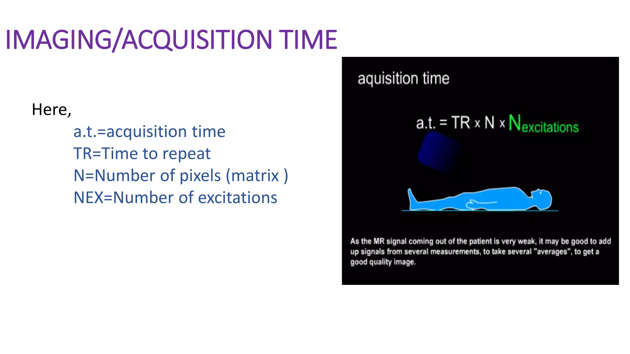 IMAGING/ACQUISITION TIME
Here,
a.t.=acquisition time
TR=Time to repeat
N=Number of pixels (matrix )
NEX=Number of excitations
 