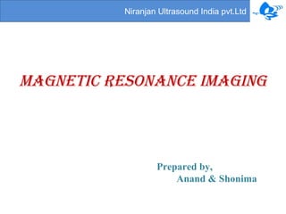 Niranjan Ultrasound India pvt.Ltd 
Magnetic resonance iMaging 
Prepared by, 
Anand & Shonima 
 