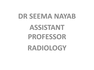DR SEEMA NAYAB
ASSISTANT
PROFESSOR
RADIOLOGY
 