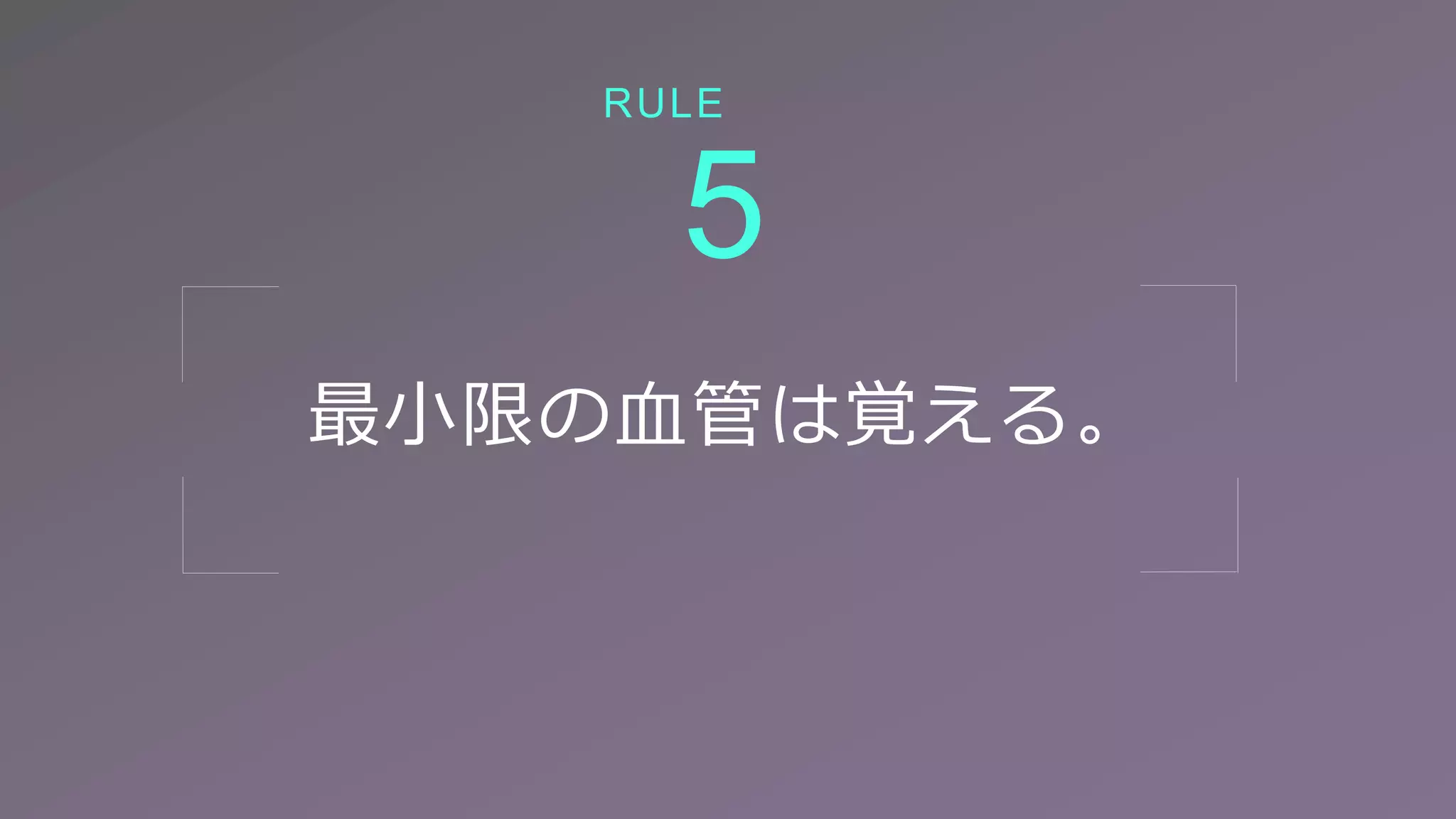 最小限の血管は覚える。
5
RULE
 