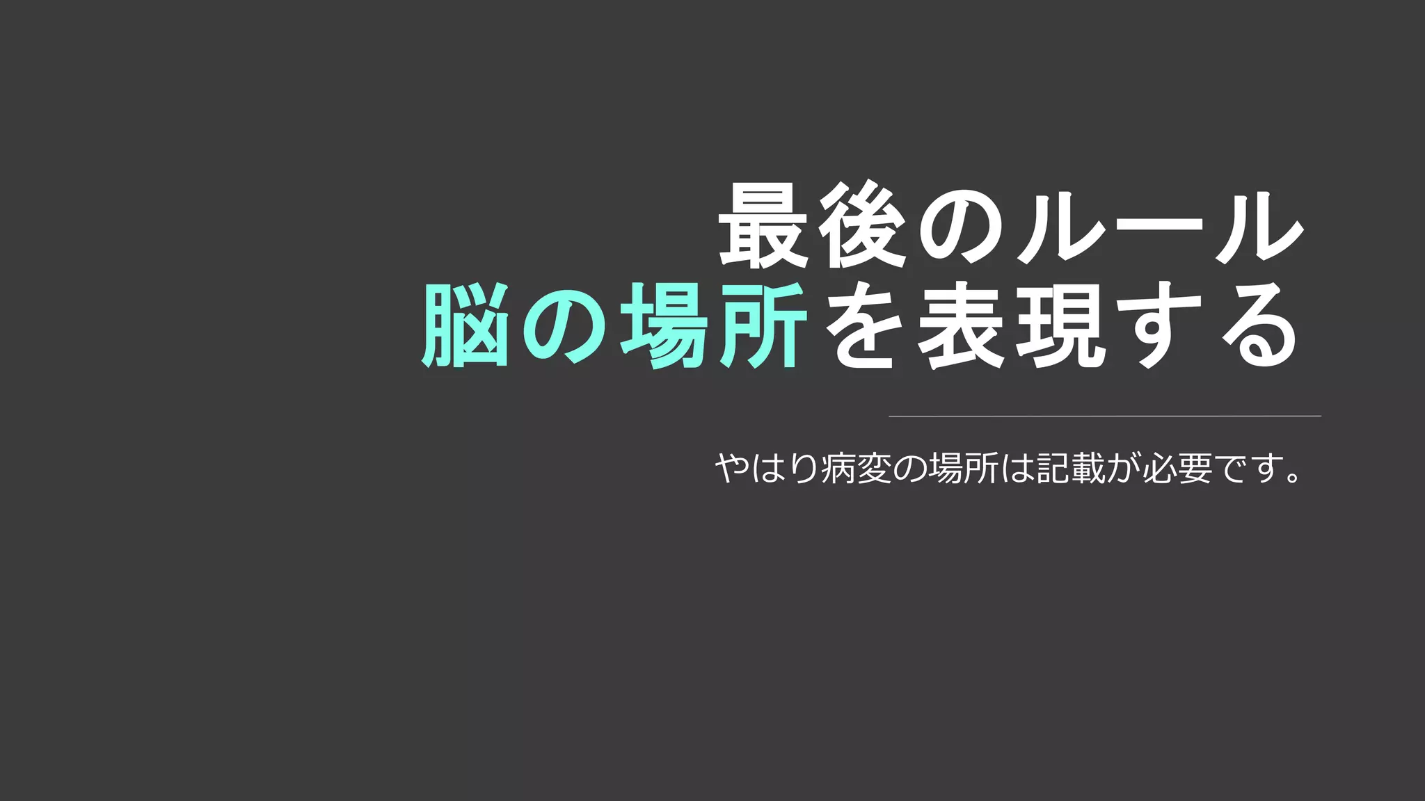 最後のルール
脳の場所を表現する
やはり病変の場所は記載が必要です。
 