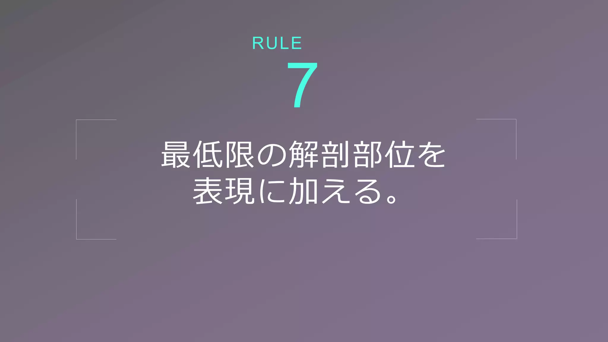 最低限の解剖部位を
表現に加える。
7
RULE
 
