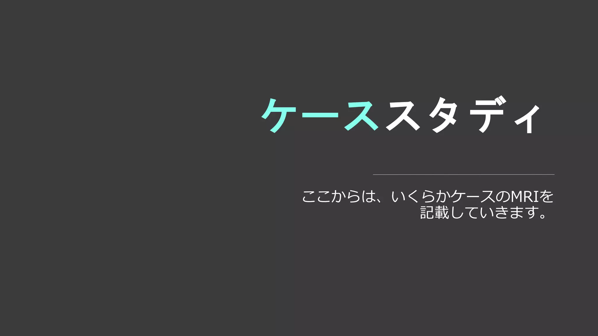 ケーススタディ
ここからは、いくらかケースのMRIを
記載していきます。
 