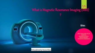 What is Magnetic Resonance Imaging (MRI)
?
1/6
https://www.nibib.nih.go
v/science-
education/science-
topics/magnetic-
resonance-imaging-mri
Site:
Workperformedby: PanzeraAlissia
 
