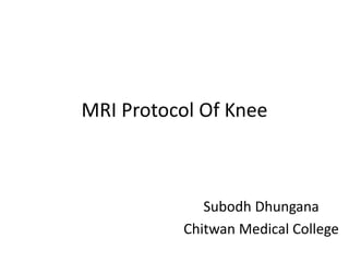MRI Protocol Of Knee
Subodh Dhungana
Chitwan Medical College
 