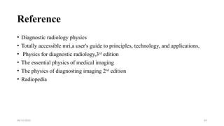 06/15/2025 69
Reference
• Diagnostic radiology physics
• Totally accessible mri,a user's guide to principles, technology, and applications,
• Physics for diagnostic radiology,3rd
edition
• The essential physics of medical imaging
• The physics of diagnosting imaging 2nd
edition
• Radiopedia
 