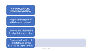 8.0 CONCLUSION /
RECOMMENDATION
Proper information on
MRI risks and hazards.
Develop and implement
local policies and rules.
Constant education of
MRI staff and others
from other departments.
enwokorie e. 2008
 