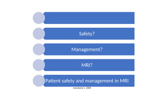 enwokorie e. 2008
Safety?
Management?
MRI?
Patient safety and management in MRI
 