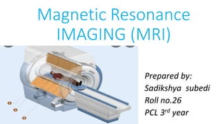 Magnetic Resonance
IMAGING (MRI)
Prepared by:
Sadikshya subedi
Roll no.26
PCL 3rd year
 