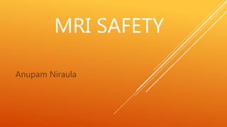 MRI SAFETY
Anupam Niraula
 