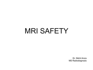 MRI SAFETY
Dr. Nikhil Arora
MD Radiodiagnosis
 