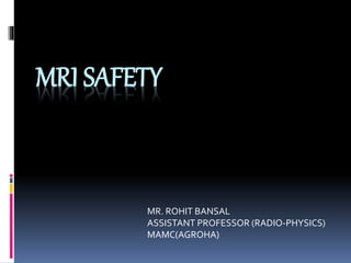 MRI SAFETY
MR. ROHIT BANSAL
ASSISTANT PROFESSOR (RADIO-PHYSICS)
MAMC(AGROHA)
 