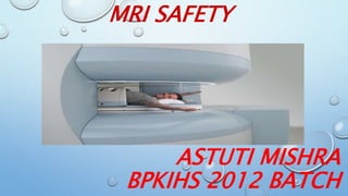 MRI SAFETY
ASTUTI MISHRA
BPKIHS 2012 BATCH
 