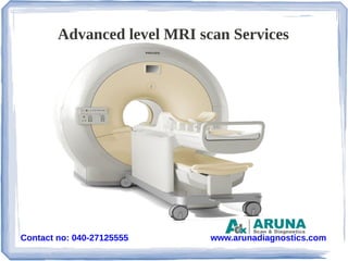 www.arunadiagnostics.comContact no: 040-27125555
Advanced level MRI scan Services
 