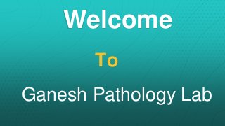 Welcome
To
Ganesh Pathology Lab
 