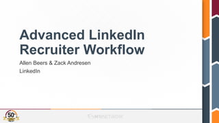 Advanced LinkedIn
Recruiter Workflow
Allen Beers & Zack Andresen
LinkedIn
 