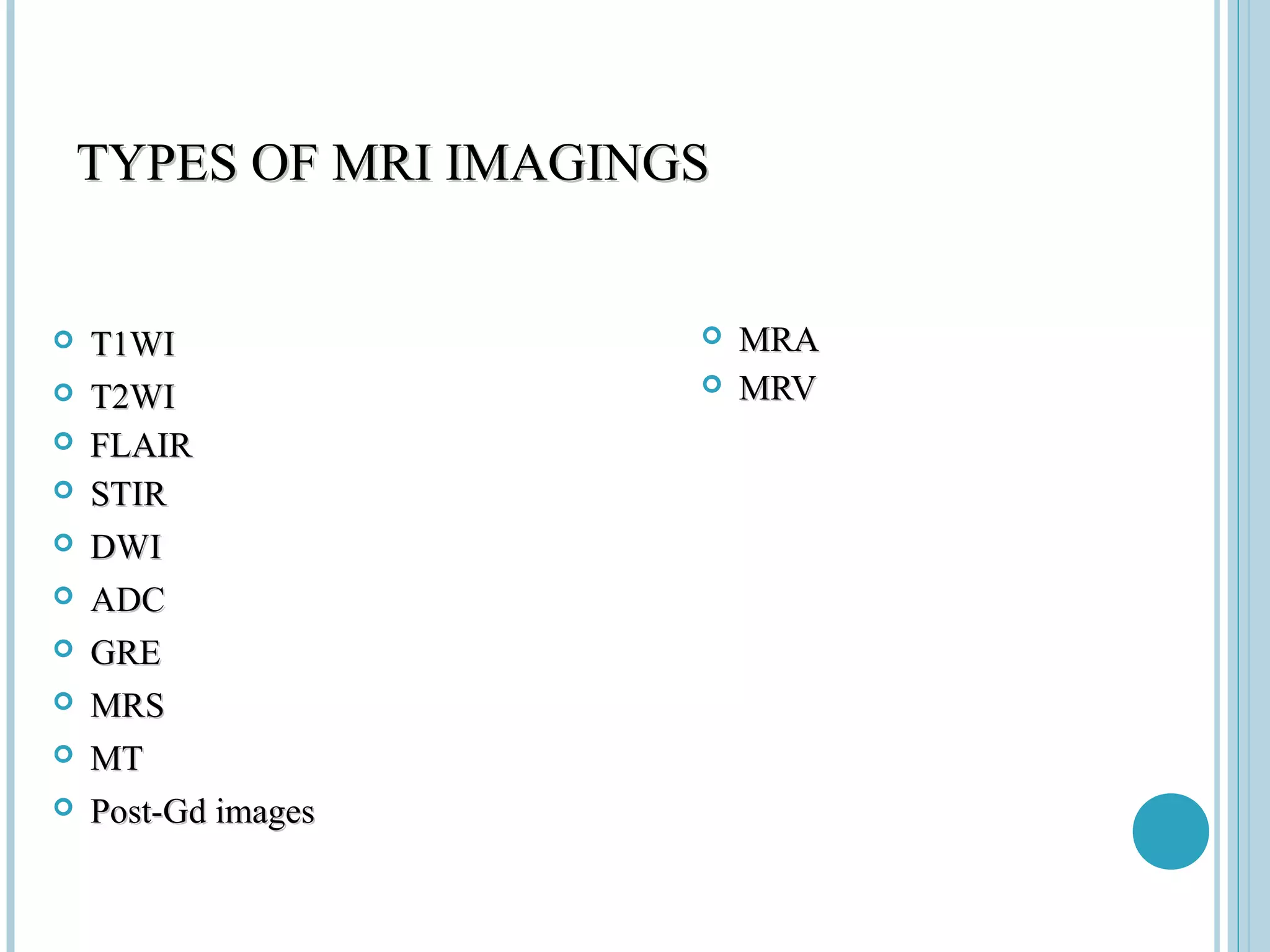 TYPES OF MRI IMAGINGS


   T1WI                   MRA
   T2WI                   MRV
   FLAIR
   STIR
   DWI
   ADC
   GRE
   MRS
   MT
   Post-Gd images
 