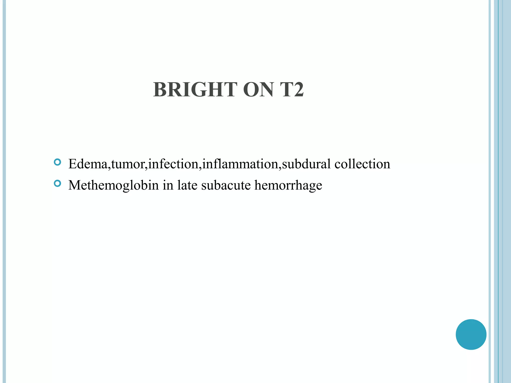 BRIGHT ON T2


   Edema,tumor,infection,inflammation,subdural collection
   Methemoglobin in late subacute hemorrhage
 