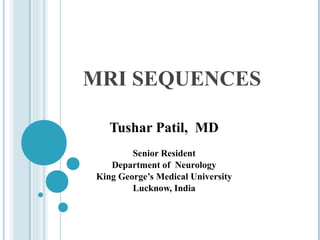 MRI SEQUENCES

   Tushar Patil, MD
        Senior Resident
   Department of Neurology
King George’s Medical University
        Lucknow, India
 