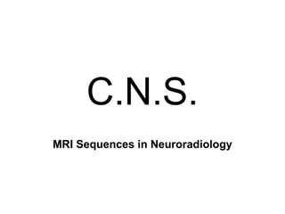 C.N.S.
MRI Sequences in Neuroradiology
 