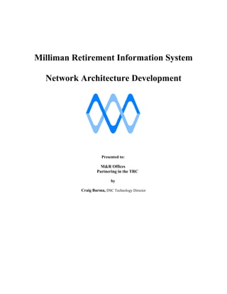 Milliman Retirement Information System
Network Architecture Development
Presented to:
M&R Offices
Partnering in the TRC
by
Craig Burma, DSC Technology Director
 
