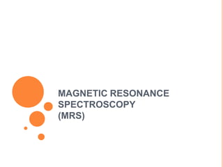 MAGNETIC RESONANCE
SPECTROSCOPY
(MRS)
 