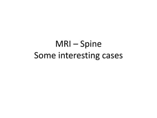 MRI – SpineSome interesting cases 