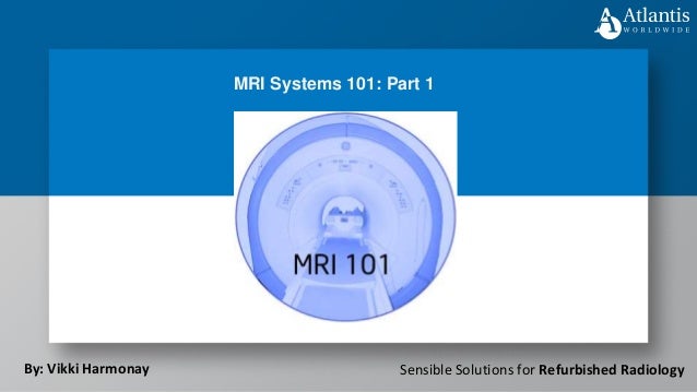 Sensible Solutions for Refurbished Radiology
MRI Systems 101: Part 1
By: Vikki Harmonay
 