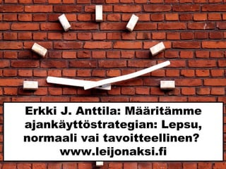 Erkki J. Anttila: Määritämme
ajankäyttöstrategian: Lepsu,
normaali vai tavoitteellinen?
www.leijonaksi.fi
Sxc.hu_winjohn
 