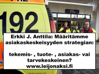 Erkki J. Anttila: Määritämme
asiakaskeskeisyyden strategian:
tekemis- , tuote- , asiakas- vai
tarvekeskeinen?
www.leijonaksi.fi
Keskustan kuvapankki 27063
 