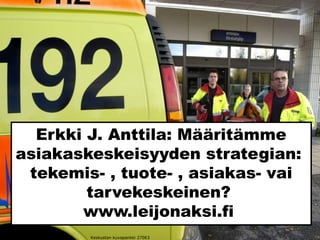 Erkki J. Anttila: Määritämme
asiakaskeskeisyyden strategian:
tekemis- , tuote- , asiakas- vai
tarvekeskeinen?
www.leijonaksi.fi
Keskustan kuvapankki 27063
 
