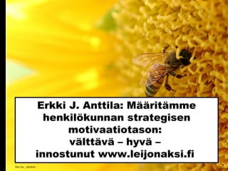 Erkki J. Anttila: Määritämme
henkilökunnan strategisen
motivaatiotason:
välttävä – hyvä –
innostunut www.leijonaksi.fi
Sxc.hu_ pinzino
 