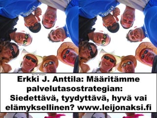 Erkki J. Anttila: Määritämme
palvelutasostrategian:
Siedettävä, tyydyttävä, hyvä vai
elämyksellinen? www.leijonaksi.fi
Sxc.hu_winjohn
 