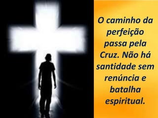 O caminho da
perfeição
passa pela
Cruz. Não há
santidade sem
renúncia e
batalha
espiritual.
 