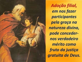 Adoção filial,
em nos fazer
participantes
pela graça na
natureza divina,
pode conceder-
nos verdadeiro
mérito como
fruto da justiça
gratuita de Deus.
 