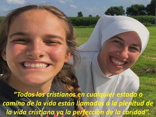 “Todos los cristianos en cualquier estado o
camino de la vida están llamados a la plenitud de
la vida cristiana ya la perfección de la caridad”.
 