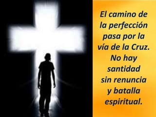 El camino de
la perfección
pasa por la
vía de la Cruz.
No hay
santidad
sin renuncia
y batalla
espiritual.
 