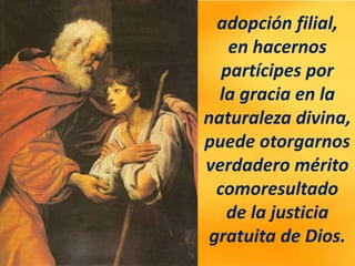 adopción filial,
en hacernos
partícipes por
la gracia en la
naturaleza divina,
puede otorgarnos
verdadero mérito
comoresultado
de la justicia
gratuita de Dios.
 
