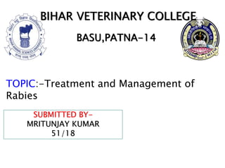 SUBMITTED BY-
MRITUNJAY KUMAR
51/18
BIHAR VETERINARY COLLEGE
BASU,PATNA-14
TOPIC:-Treatment and Management of
Rabies
 
