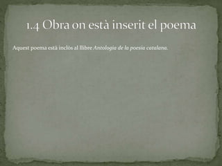 Aquest poema està inclòs al llibre Antologia de la poesia catalana.
 