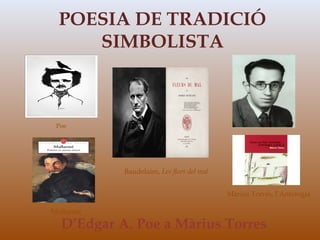 POESIA DE TRADICIÓ
     SIMBOLISTA



 Poe




           Baudelaire, Les flors del mal


                                           Màrius Torres, l’Antologia

Mallarmé

  D’Edgar A. Poe a Màrius Torres
 