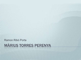 MÀRIUS TORRES PERENYA Ramon Ribó Porta 