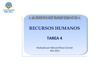 ADMINISTRACION DE

RECURSOS HUMANOS

           TAREA 4

  Realizado por Manuel Rivas Coronel
               Año 2012
 