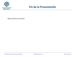 Fin de la Presentación
Manuel Rivas Coronel
Administración de Recursos Humanos Página Número 10 Manuel Rivas C