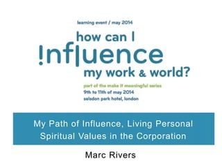My Path of Influence, Living Personal
Spiritual Values in the Corporation
Marc Rivers
 