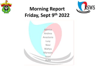 Morning Report
Friday, Sept 9th 2022
Abinisa
Andrea
Anastasia
Lusy
Novi
Wahyu
Marwan
Izzan
Aulia
 